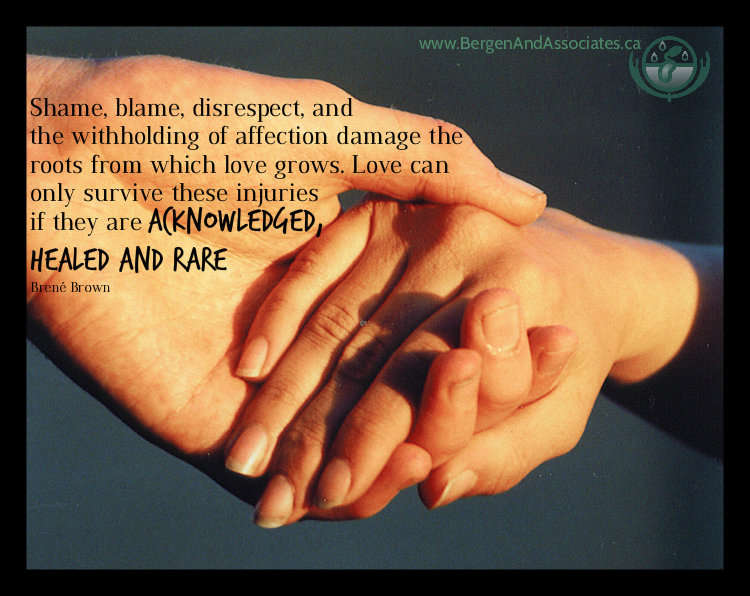 Poster by Bergen and Associates Counselling in Winnipeg that states: Shame, blame, disrespect, betrayal, and the withholding of affection damage the roots from which love grows. Love can only survive these injuries if they are acknowledged, healed, and rare
